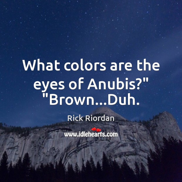 What colors are the eyes of Anubis?” “Brown…Duh. Rick Riordan Picture Quote