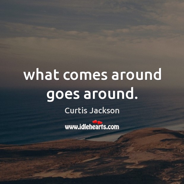 What comes around goes around. Curtis Jackson Picture Quote