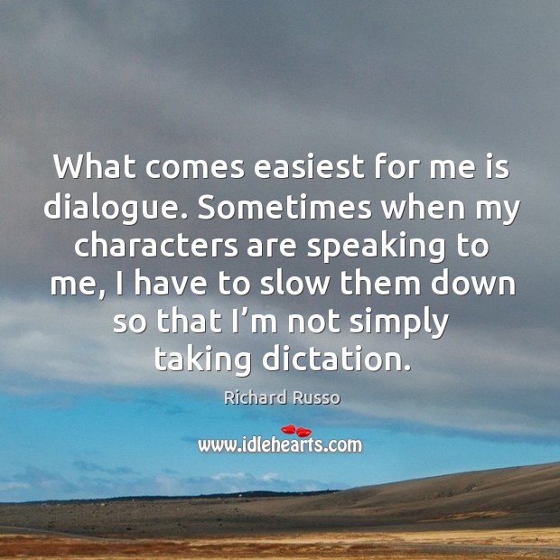 What comes easiest for me is dialogue. Sometimes when my characters are speaking to me Image