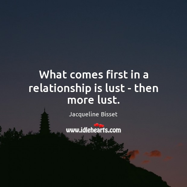 What comes first in a relationship is lust – then more lust. Relationship Quotes Image
