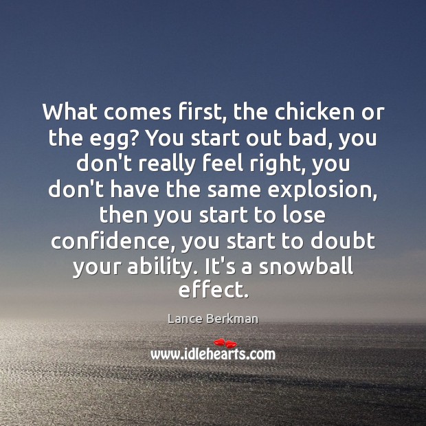 What comes first, the chicken or the egg? You start out bad, Lance Berkman Picture Quote