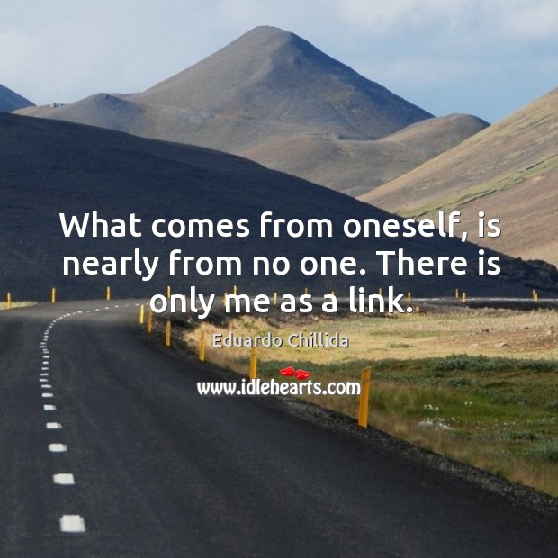 What comes from oneself, is nearly from no one. There is only me as a link. Image
