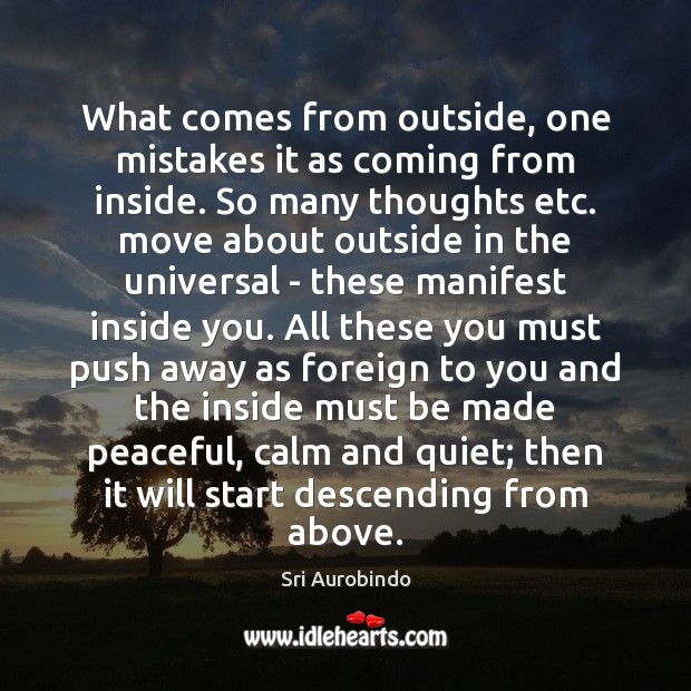 What comes from outside, one mistakes it as coming from inside. So Sri Aurobindo Picture Quote