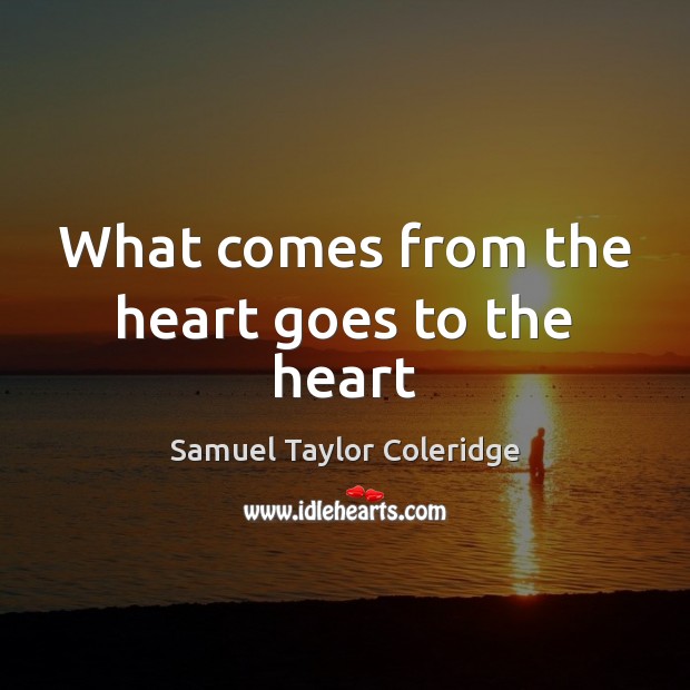 What comes from the heart goes to the heart Samuel Taylor Coleridge Picture Quote