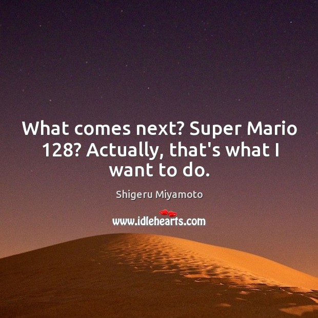 What comes next? Super Mario 128? Actually, that’s what I want to do. Image