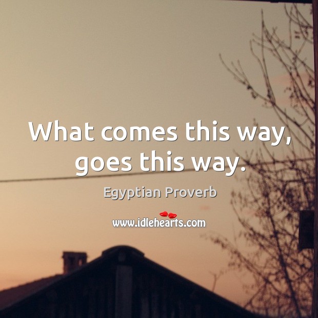 What comes this way, goes this way. Egyptian Proverbs Image