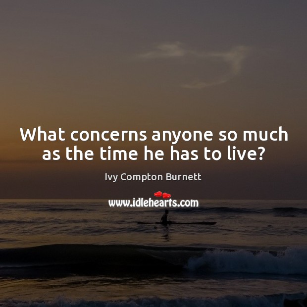 What concerns anyone so much as the time he has to live? Ivy Compton Burnett Picture Quote