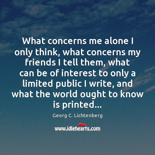 What concerns me alone I only think, what concerns my friends I Georg C. Lichtenberg Picture Quote