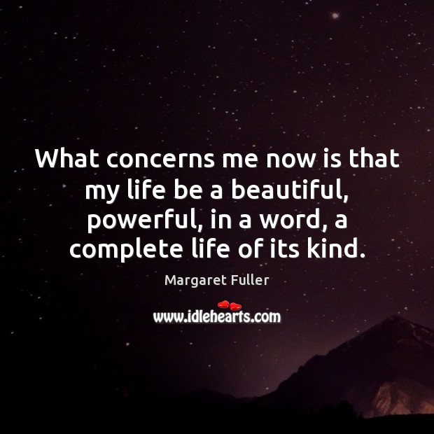 What concerns me now is that my life be a beautiful, powerful, Margaret Fuller Picture Quote