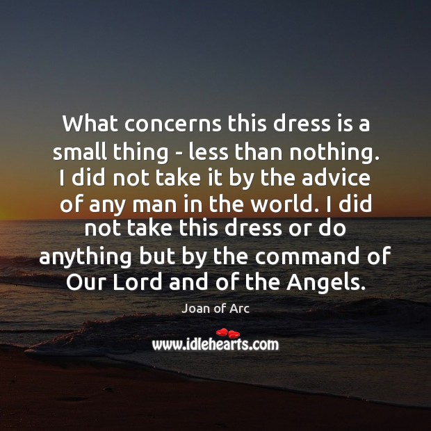 What concerns this dress is a small thing – less than nothing. Joan of Arc Picture Quote