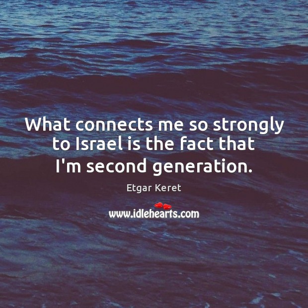 What connects me so strongly to Israel is the fact that I’m second generation. Etgar Keret Picture Quote