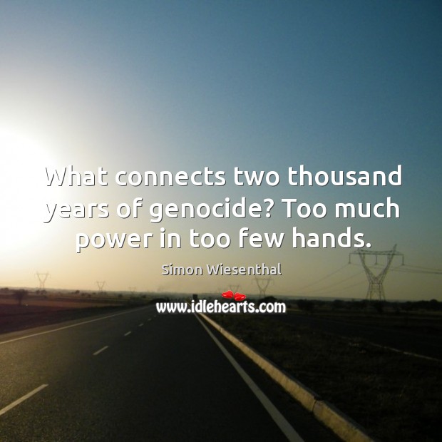 What connects two thousand years of genocide? too much power in too few hands. Image