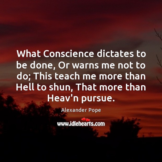 What Conscience dictates to be done, Or warns me not to do; Alexander Pope Picture Quote