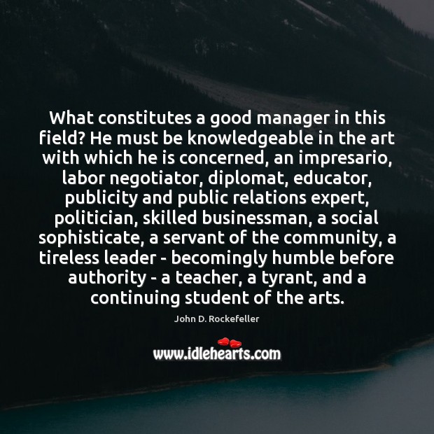 What constitutes a good manager in this field? He must be knowledgeable John D. Rockefeller Picture Quote