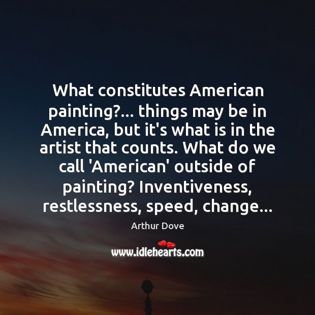 What constitutes American painting?… things may be in America, but it’s what Arthur Dove Picture Quote