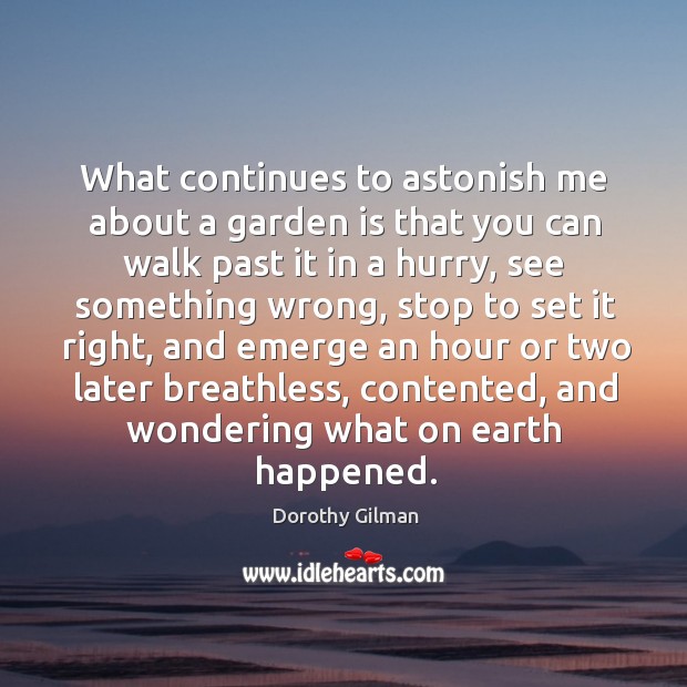 What continues to astonish me about a garden is that you can Dorothy Gilman Picture Quote