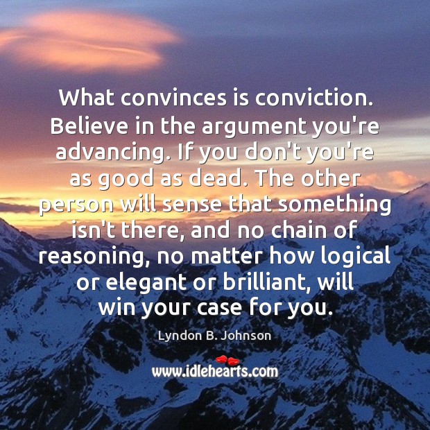 What convinces is conviction. Believe in the argument you’re advancing. If you Image