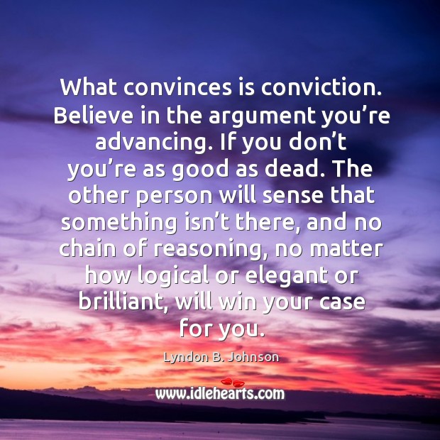 What convinces is conviction. Believe in the argument you’re advancing. Lyndon B. Johnson Picture Quote