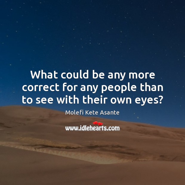 What could be any more correct for any people than to see with their own eyes? Molefi Kete Asante Picture Quote