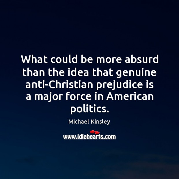What could be more absurd than the idea that genuine anti-Christian prejudice 