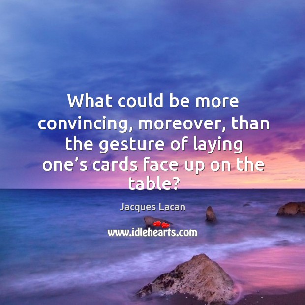 What could be more convincing, moreover, than the gesture of laying one’s cards face up on the table? Jacques Lacan Picture Quote
