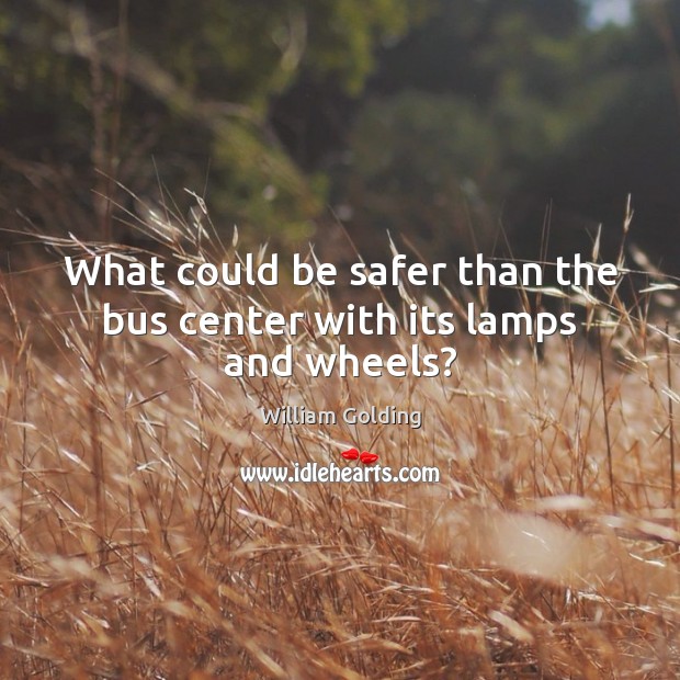 What could be safer than the bus center with its lamps and wheels? William Golding Picture Quote
