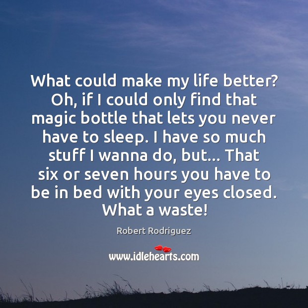 What could make my life better? Oh, if I could only find Robert Rodriguez Picture Quote