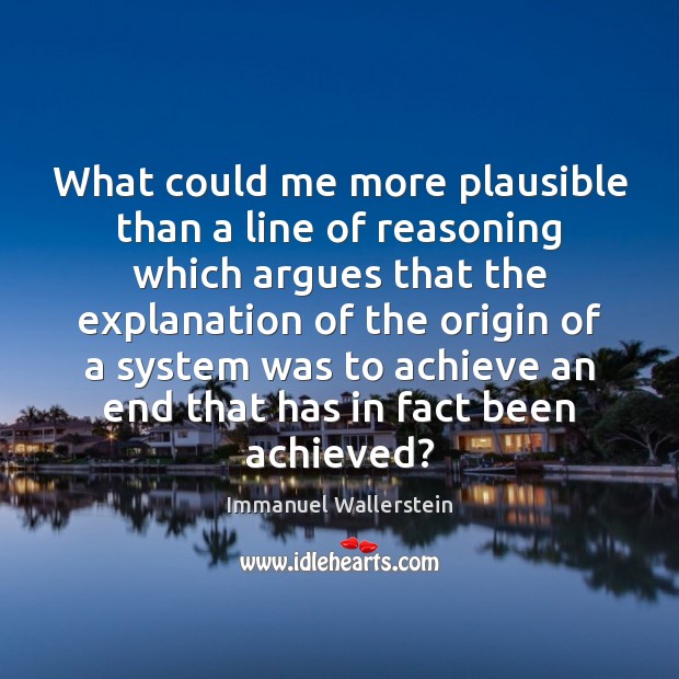 What could me more plausible than a line of reasoning which argues Immanuel Wallerstein Picture Quote