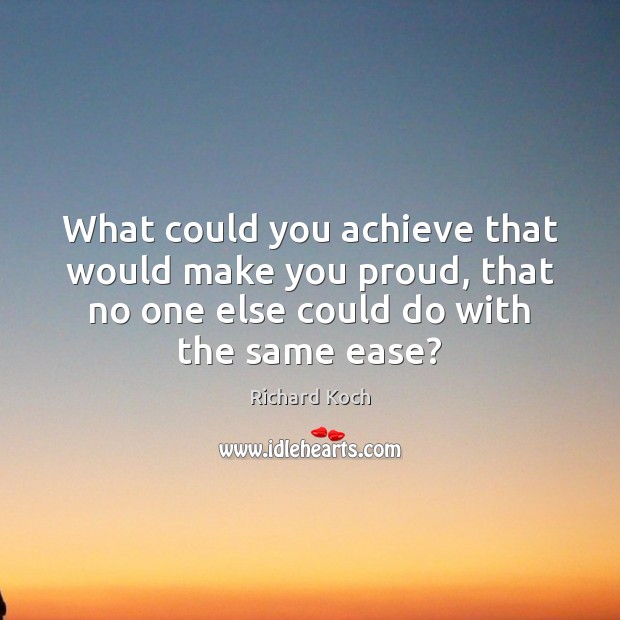 What could you achieve that would make you proud, that no one Richard Koch Picture Quote