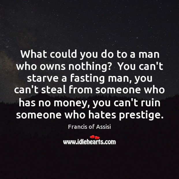 What could you do to a man who owns nothing?  You can’t Francis of Assisi Picture Quote