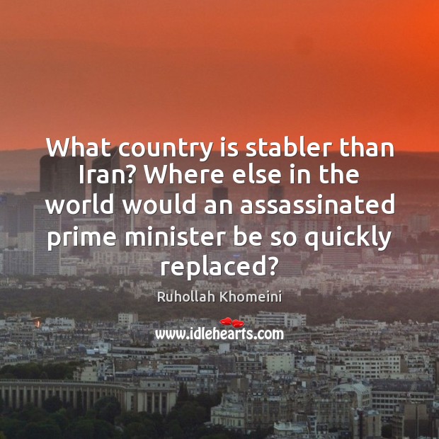 What country is stabler than Iran? Where else in the world would Ruhollah Khomeini Picture Quote