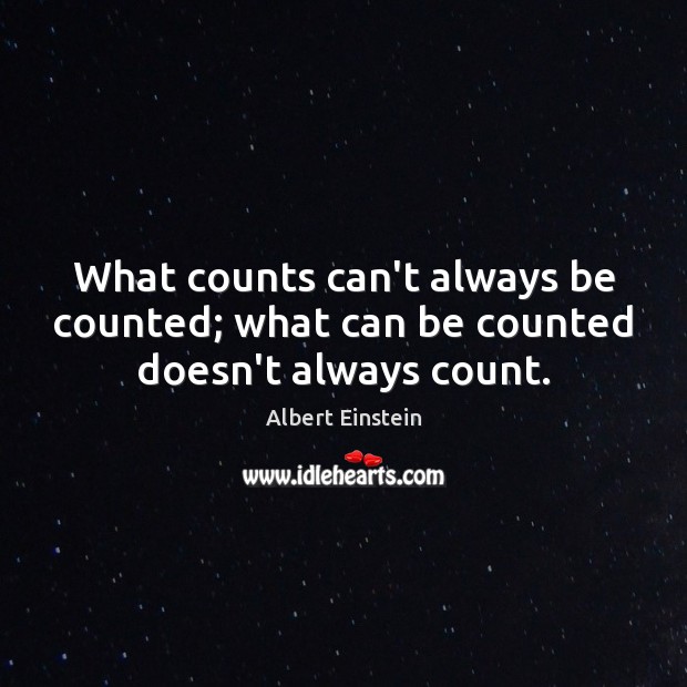 What counts can’t always be counted; what can be counted doesn’t always count. Image