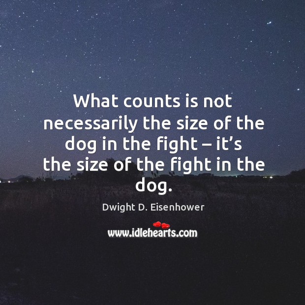 What counts is not necessarily the size of the dog in the fight – it’s the size of the fight in the dog. Image