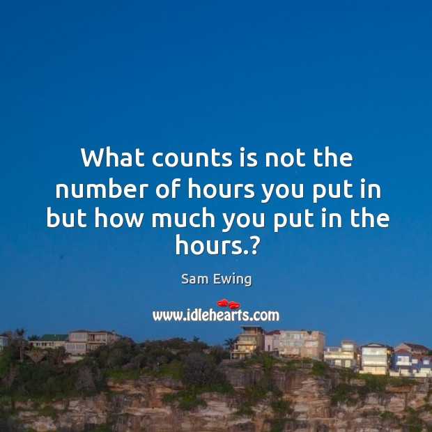 What counts is not the number of hours you put in but how much you put in the hours.? Sam Ewing Picture Quote