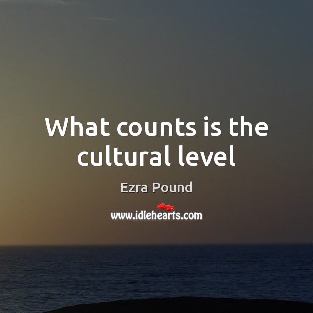 What counts is the cultural level Ezra Pound Picture Quote