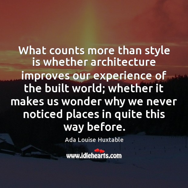 What counts more than style is whether architecture improves our experience of Ada Louise Huxtable Picture Quote