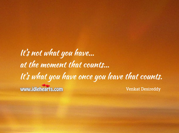 It’s not what you have at the moment that counts Venkat Desireddy Picture Quote