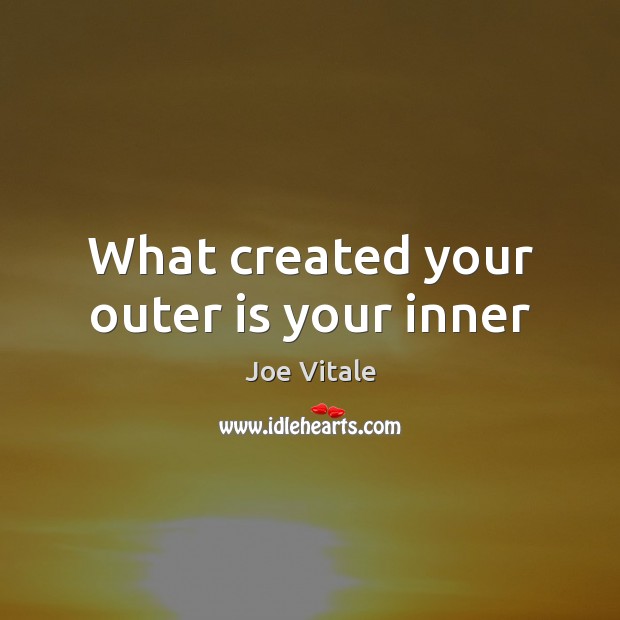 What created your outer is your inner Joe Vitale Picture Quote