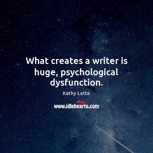 What creates a writer is huge, psychological dysfunction. Kathy Lette Picture Quote