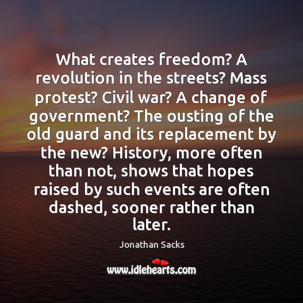 What creates freedom? A revolution in the streets? Mass protest? Civil war? Jonathan Sacks Picture Quote