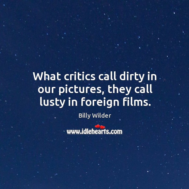 What critics call dirty in our pictures, they call lusty in foreign films. Billy Wilder Picture Quote