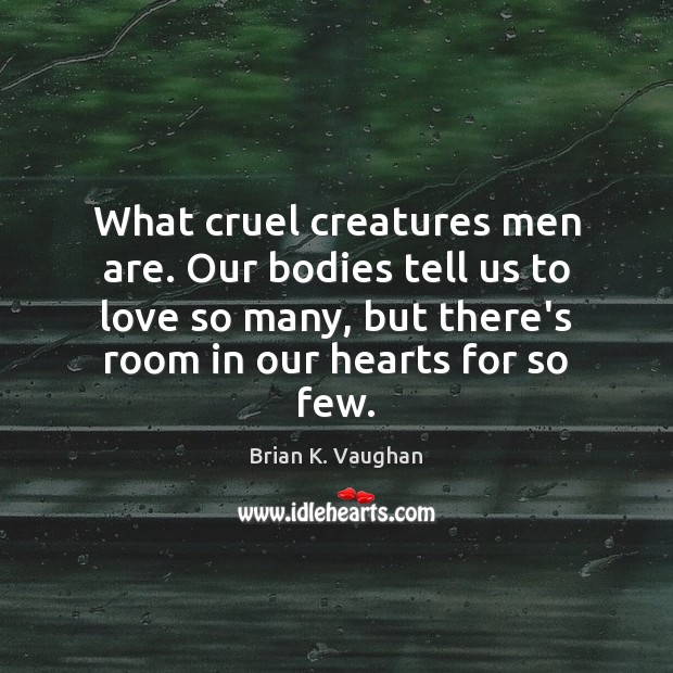 What cruel creatures men are. Our bodies tell us to love so Brian K. Vaughan Picture Quote