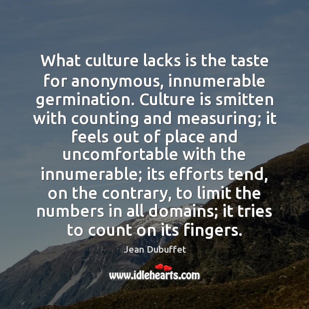 What culture lacks is the taste for anonymous, innumerable germination. Culture is Jean Dubuffet Picture Quote