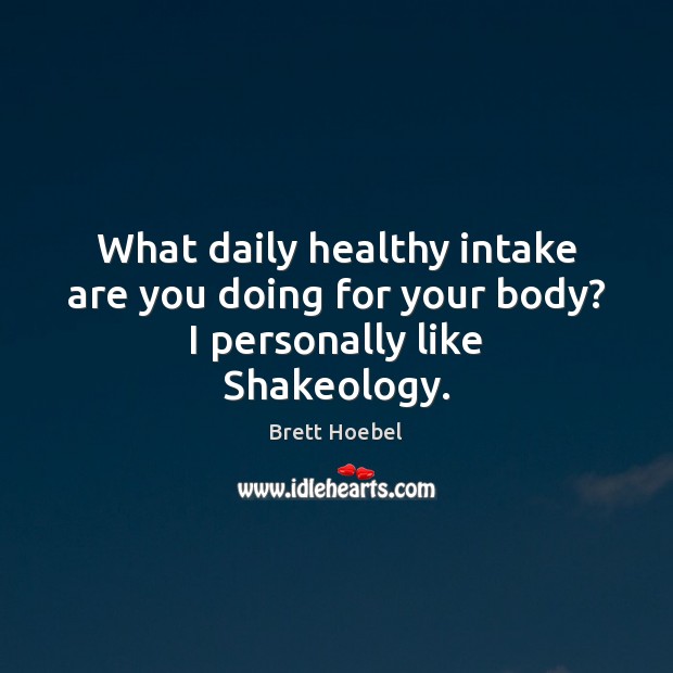 What daily healthy intake are you doing for your body? I personally like Shakeology. Brett Hoebel Picture Quote