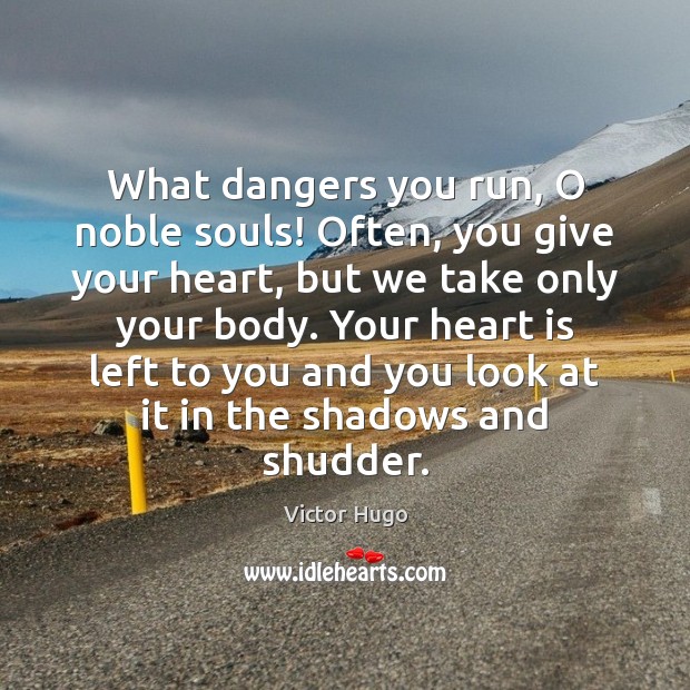 What dangers you run, O noble souls! Often, you give your heart, Victor Hugo Picture Quote