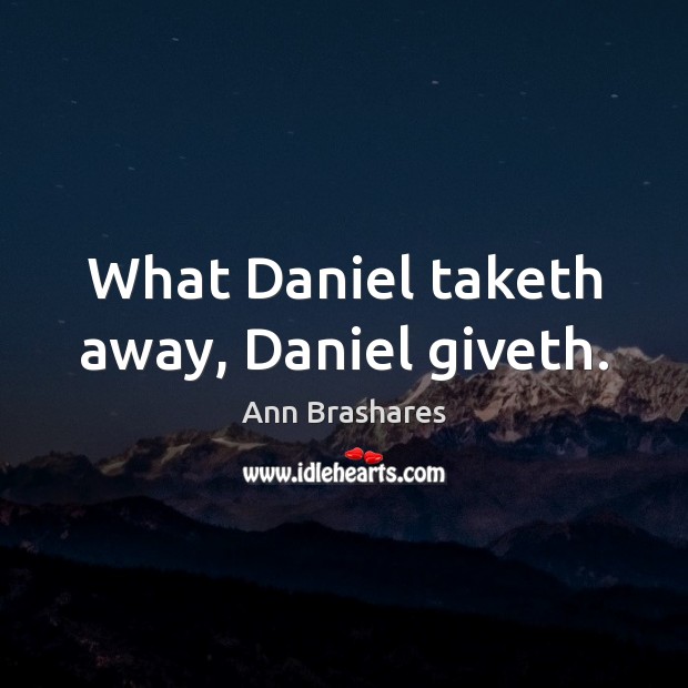 What Daniel taketh away, Daniel giveth. Ann Brashares Picture Quote