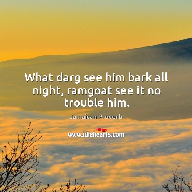 What darg see him bark all night, ramgoat see it no trouble him. Jamaican Proverbs Image