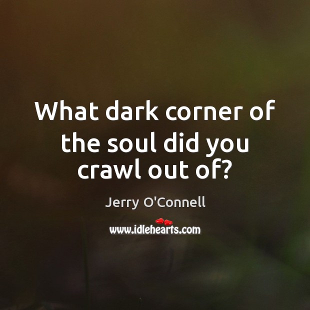 What dark corner of the soul did you crawl out of? Jerry O’Connell Picture Quote
