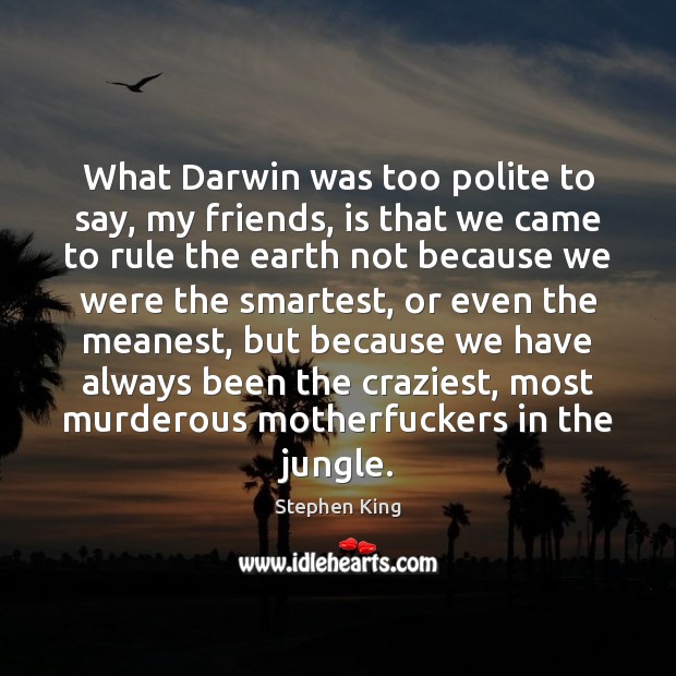 What Darwin was too polite to say, my friends, is that we Image