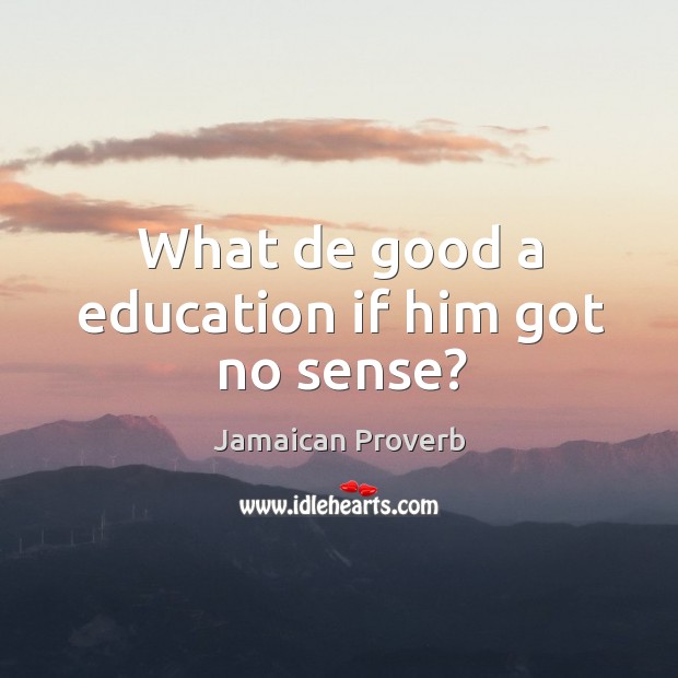 What de good a education if him got no sense? Jamaican Proverbs Image